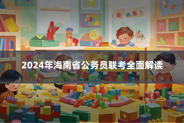 2024年海南省公务员联考全面解读
