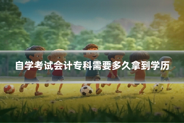 自学考试会计专科需要多久拿到学历