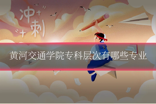 黄河交通学院专科层次有哪些专业