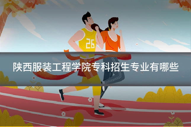 陕西服装工程学院专科招生专业有哪些