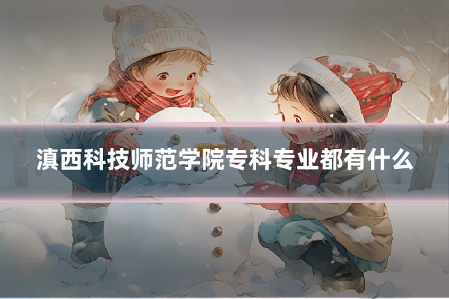 滇西科技师范学院专科专业都有什么