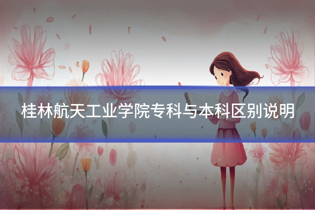 桂林航天工业学院专科与本科区别说明