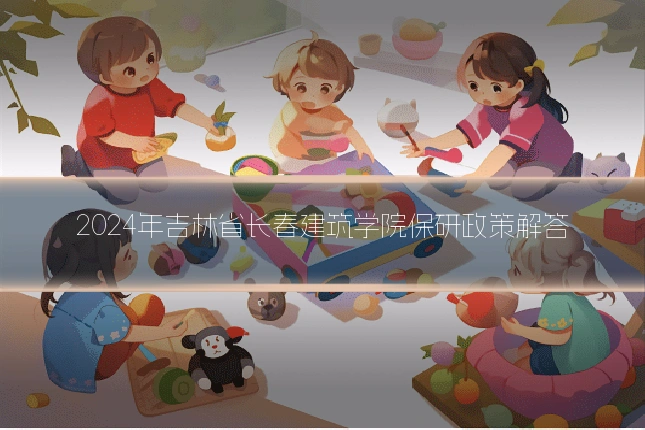 2024年吉林省长春建筑学院保研政策解答