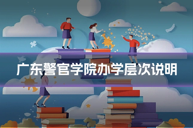 广东警官学院办学层次说明