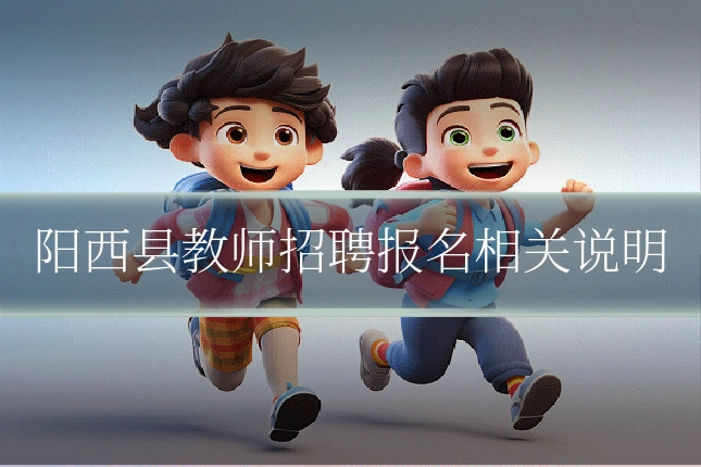 阳西县教师招聘报名相关说明