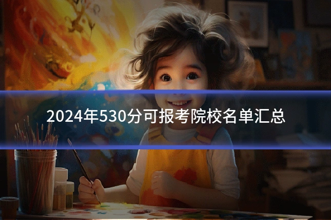2024年530分可报考院校名单汇总