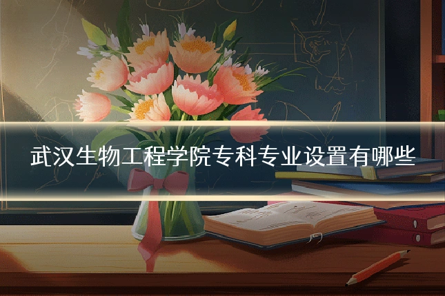武汉生物工程学院专科专业设置有哪些