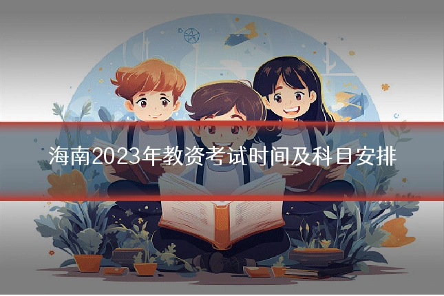 海南2023年教资考试时间及科目安排