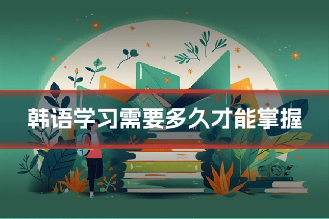 韩语学习需要多久才能掌握