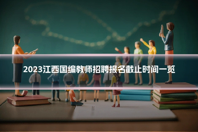 2023江西国编教师招聘报名截止时间一览