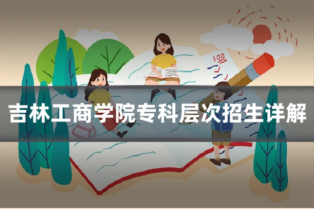 吉林工商学院专科层次招生详解
