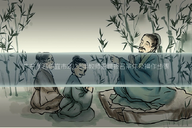 广东茂名信宜市2023年教师招聘报名条件及操作步骤