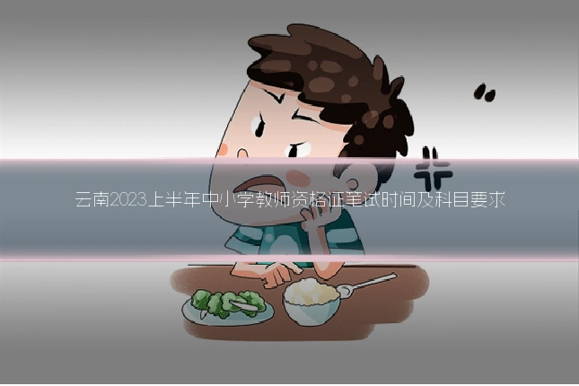 云南2023上半年中小学教师资格证笔试时间及科目要求