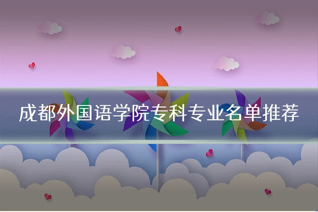 成都外国语学院专科专业名单推荐