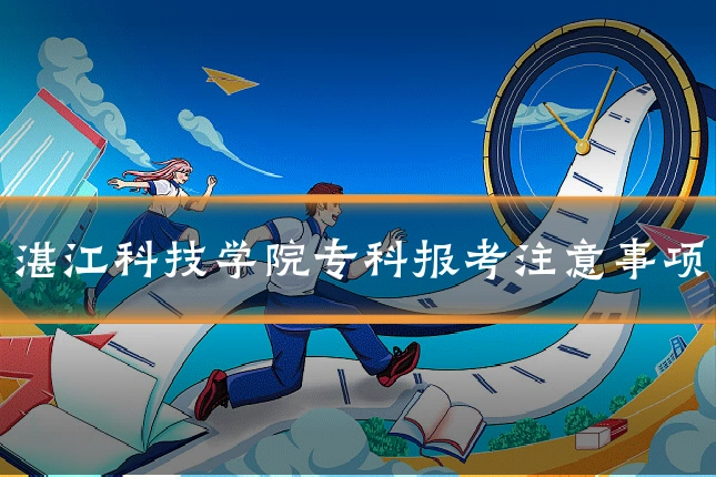 湛江科技学院专科报考注意事项