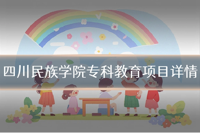 四川民族学院专科教育项目详情