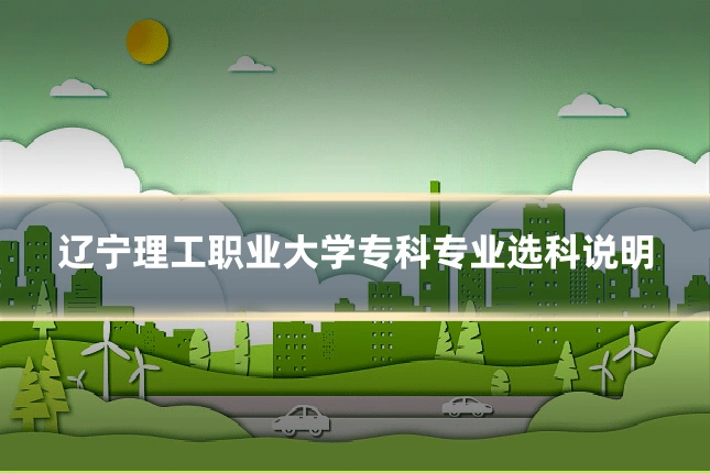 辽宁理工职业大学专科专业选科说明