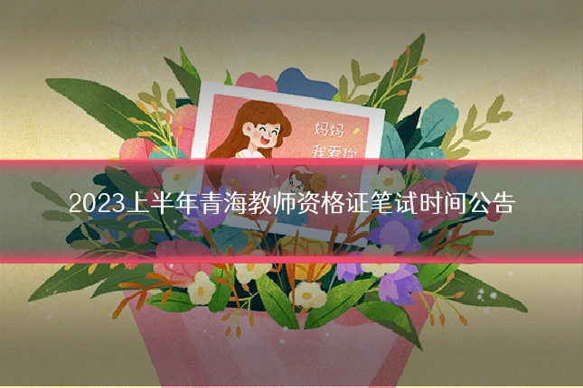 2023上半年青海教师资格证笔试时间公告