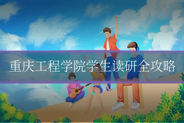 重庆工程学院学生读研全攻略