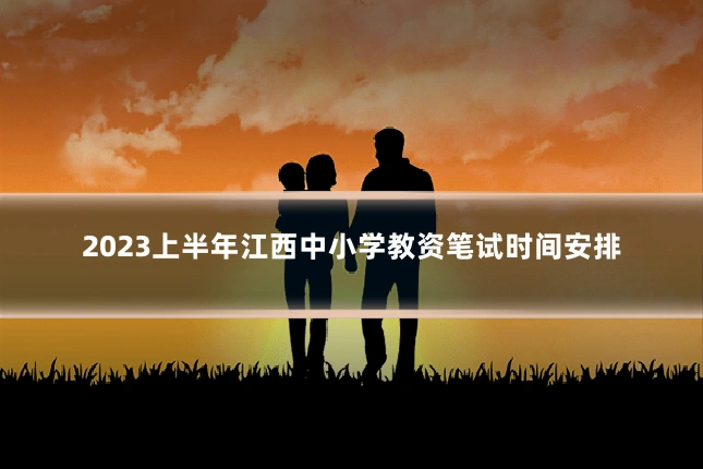 2023上半年江西中小学教资笔试时间安排