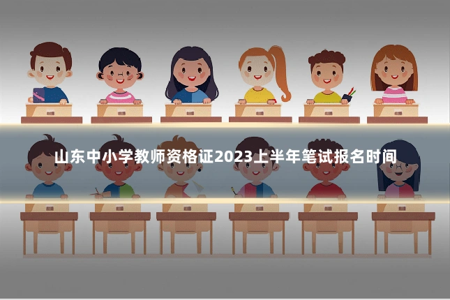 山东中小学教师资格证2023上半年笔试报名时间