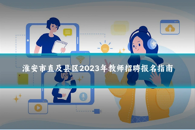 淮安市直及县区2023年教师招聘报名指南
