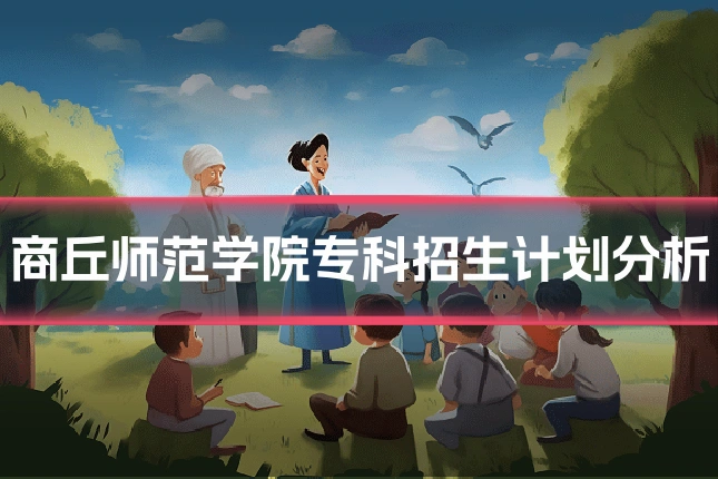 商丘师范学院专科招生计划分析