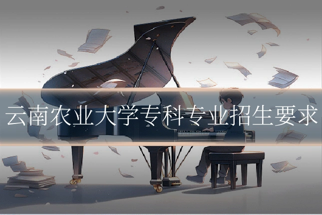 云南农业大学专科专业招生要求