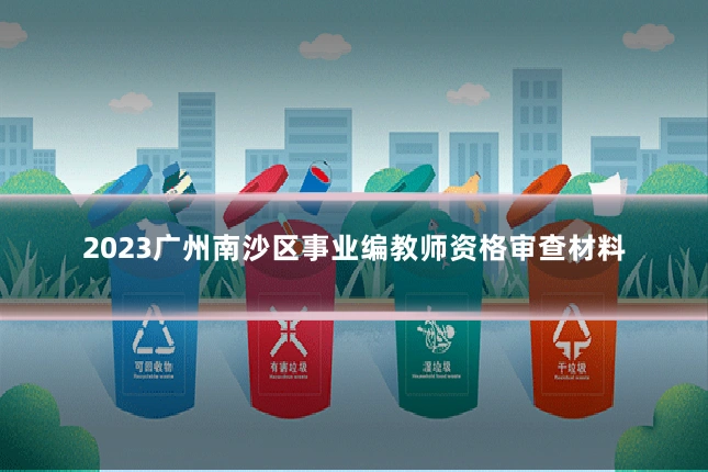 2023广州南沙区事业编教师资格审查材料