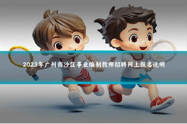 2023年广州南沙区事业编制教师招聘网上报名说明