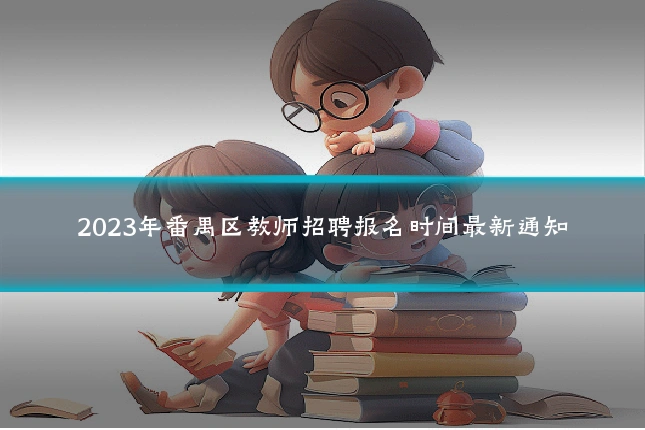 2023年番禺区教师招聘报名时间最新通知