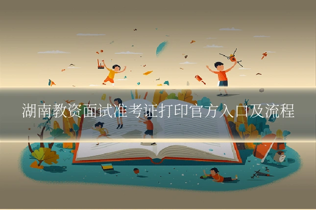 湖南教资面试准考证打印官方入口及流程