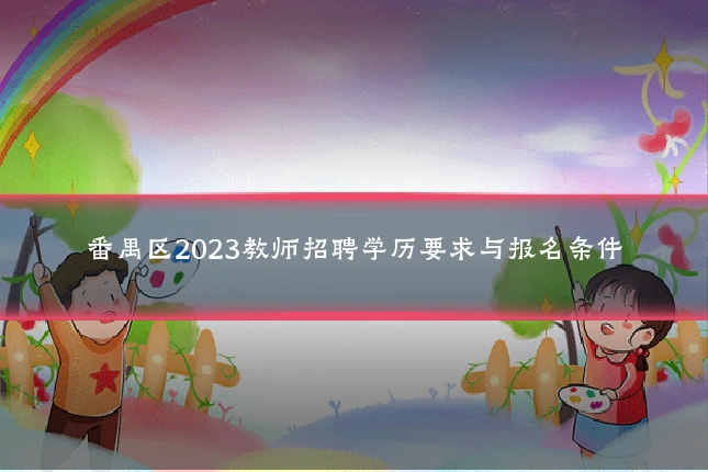 番禺区2023教师招聘学历要求与报名条件