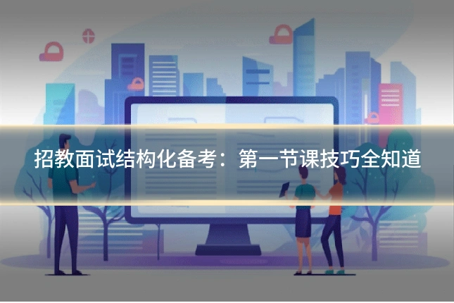 招教面试结构化备考：第一节课技巧全知道