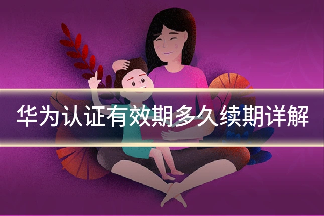 华为认证有效期多久续期详解