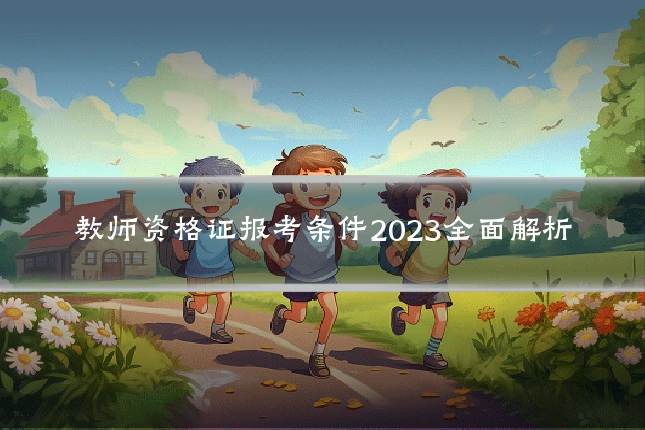 教师资格证报考条件2023全面解析