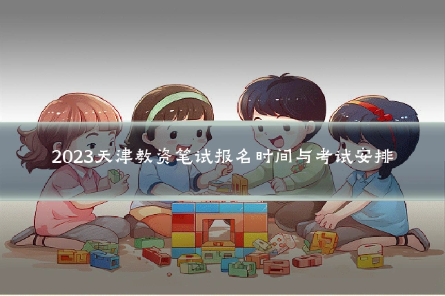 2023天津教资笔试报名时间与考试安排
