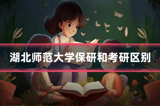 湖北师范大学保研和考研区别