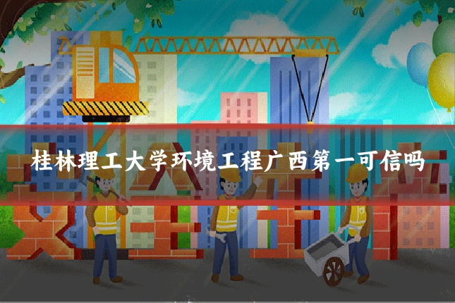 桂林理工大学环境工程广西第一可信吗