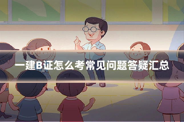 一建B证怎么考常见问题答疑汇总