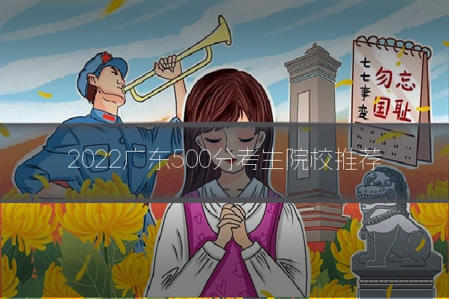 2022广东500分考生院校推荐