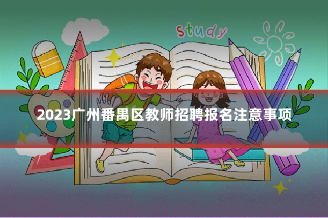 2023广州番禺区教师招聘报名注意事项