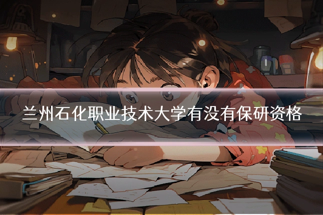 兰州石化职业技术大学有没有保研资格