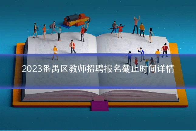 2023番禺区教师招聘报名截止时间详情