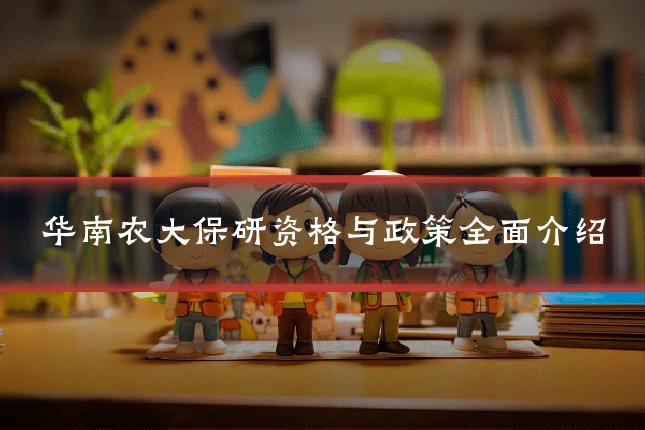 华南农大保研资格与政策全面介绍