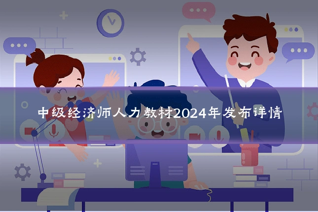 中级经济师人力教材2024年发布详情