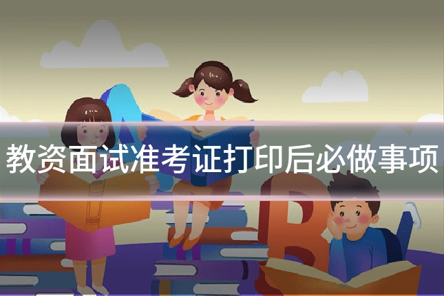 教资面试准考证打印后必做事项