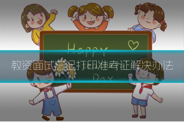 教资面试忘记打印准考证解决办法