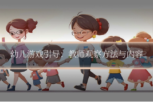 幼儿游戏引导：教师观察方法与内容