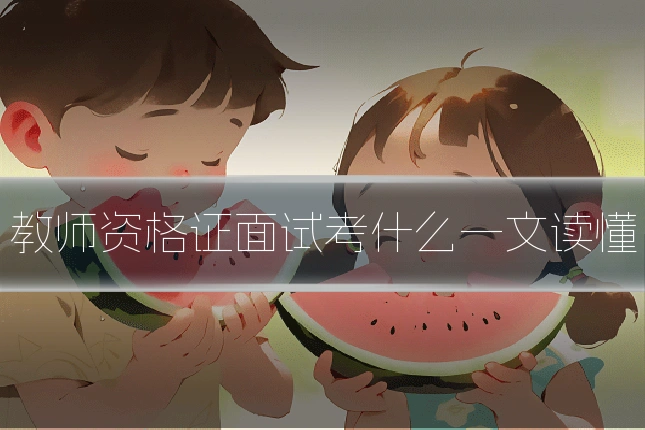 教师资格证面试考什么一文读懂